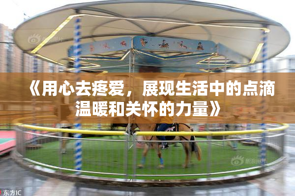 《用心去疼爱，展现生活中的点滴温暖和关怀的力量》