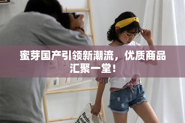 蜜芽国产引领新潮流，优质商品汇聚一堂！