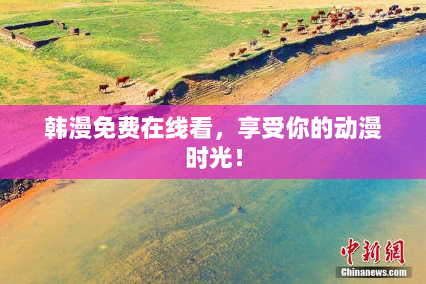 韩漫免费在线看，享受你的动漫时光！