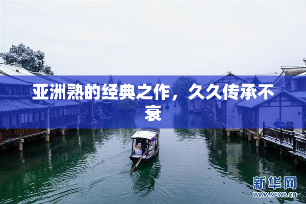 亚洲熟的经典之作，久久传承不衰