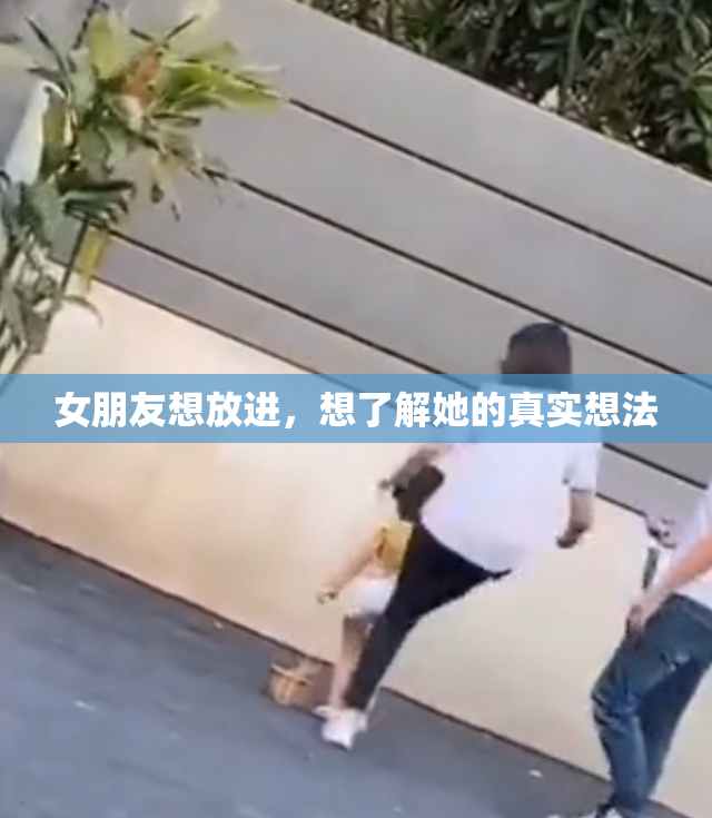女朋友想放进，想了解她的真实想法