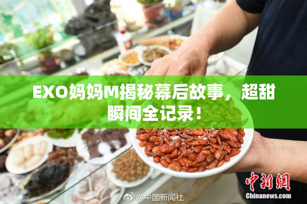 EXO妈妈M揭秘幕后故事，超甜瞬间全记录！