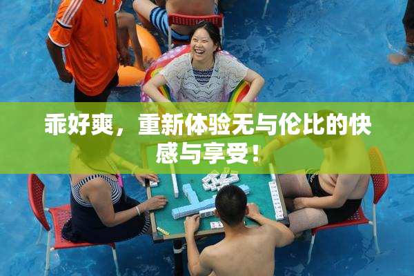 乖好爽，重新体验无与伦比的快感与享受！