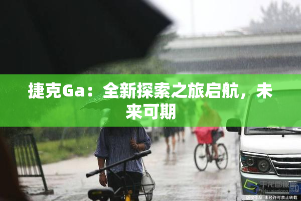 捷克Ga：全新探索之旅启航，未来可期