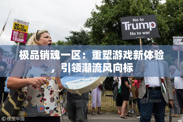 极品销魂一区：重塑游戏新体验，引领潮流风向标