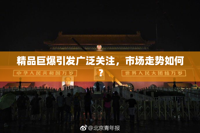 精品巨爆引发广泛关注，市场走势如何？