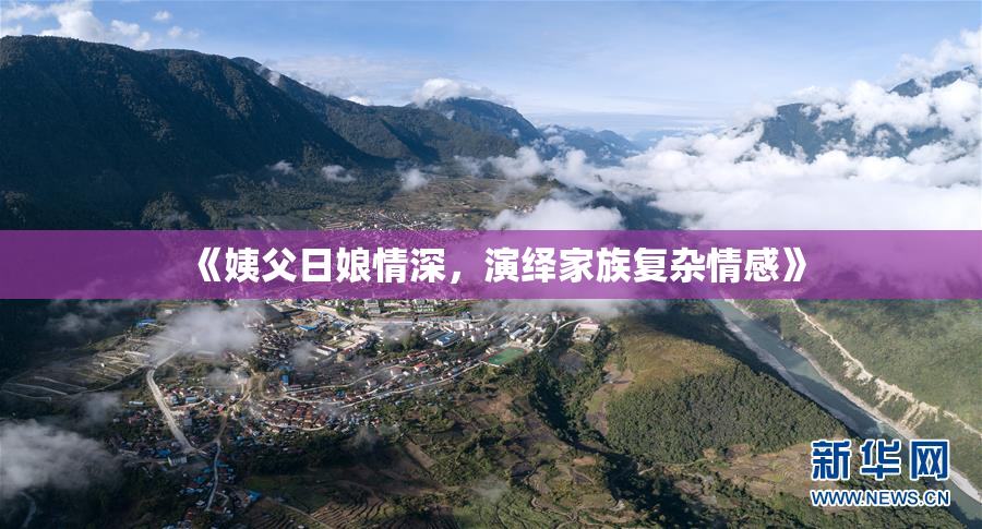 《姨父日娘情深，演绎家族复杂情感》