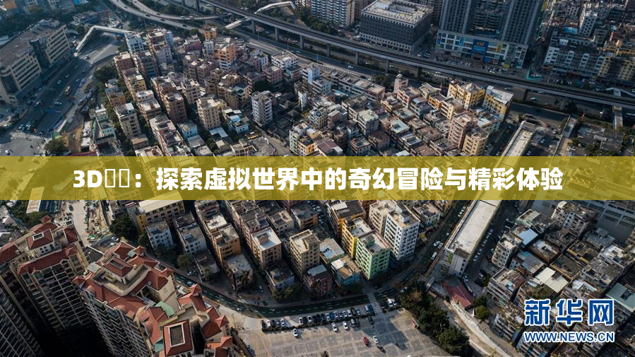 3D姉弚：探索虚拟世界中的奇幻冒险与精彩体验