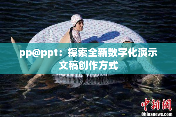 pp@ppt：探索全新数字化演示文稿创作方式
