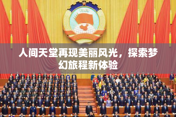 人间天堂再现美丽风光，探索梦幻旅程新体验