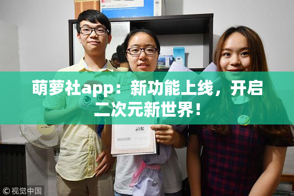 萌萝社app：新功能上线，开启二次元新世界！
