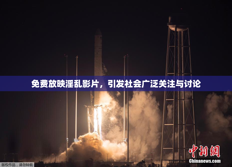 免费放映淫乱影片，引发社会广泛关注与讨论