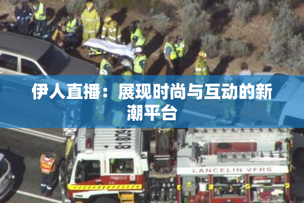 伊人直播：展现时尚与互动的新潮平台