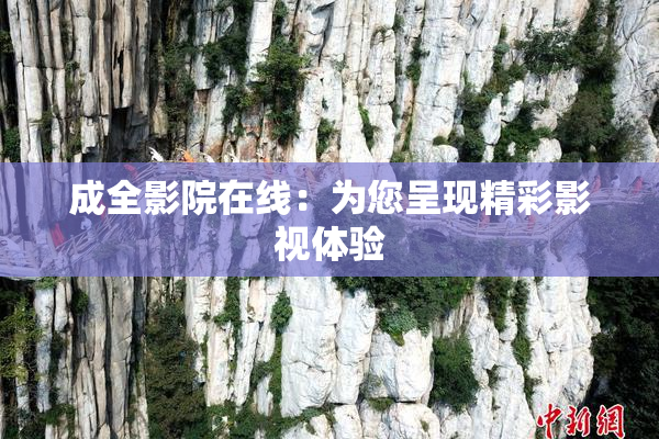 成全影院在线：为您呈现精彩影视体验