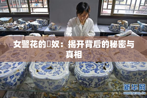女警花的婬奴：揭开背后的秘密与真相