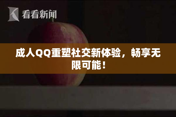 成人QQ重塑社交新体验，畅享无限可能！