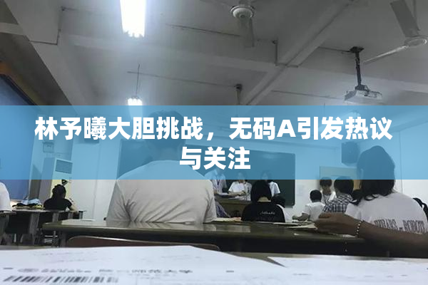 林予曦大胆挑战，无码A引发热议与关注