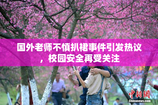 国外老师不慎扒裙事件引发热议，校园安全再受关注