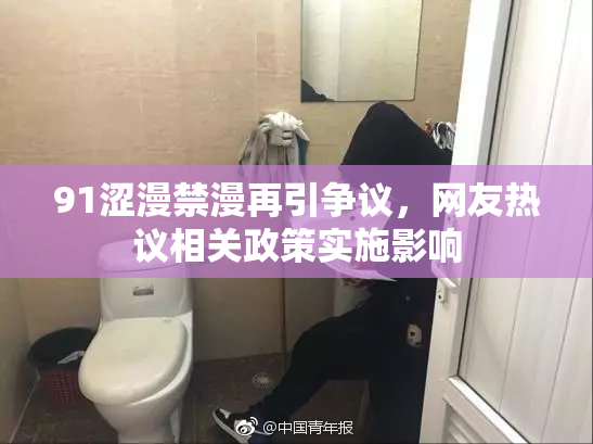 91涩漫禁漫再引争议，网友热议相关政策实施影响