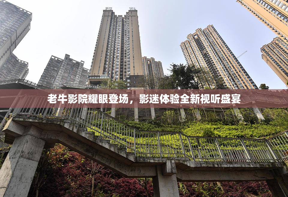 老牛影院耀眼登场，影迷体验全新视听盛宴