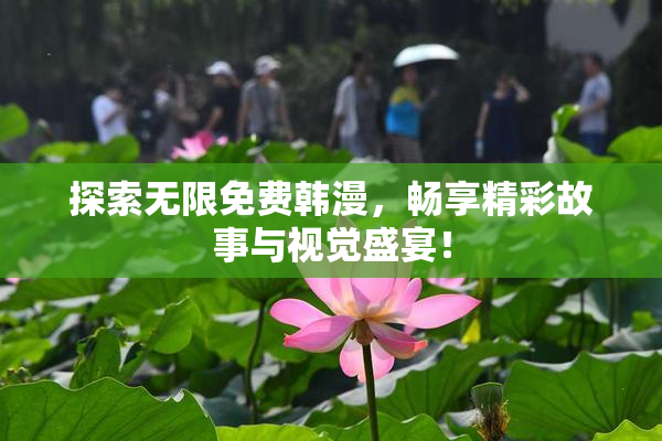 探索无限免费韩漫，畅享精彩故事与视觉盛宴！