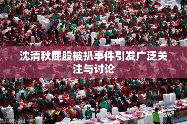 沈清秋屁股被扒事件引发广泛关注与讨论