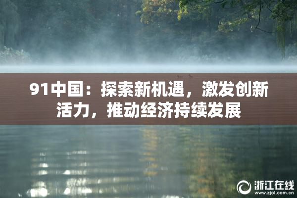 91中国：探索新机遇，激发创新活力，推动经济持续发展