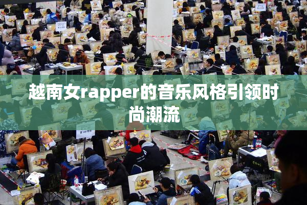 越南女rapper的音乐风格引领时尚潮流