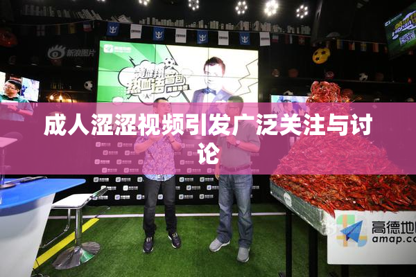 成人涩涩视频引发广泛关注与讨论
