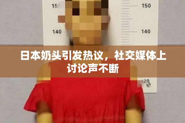 日本奶头引发热议，社交媒体上讨论声不断