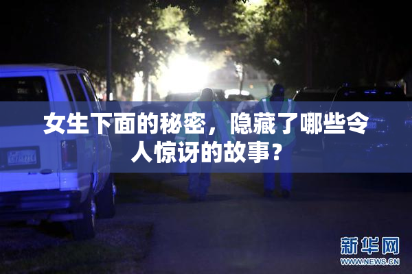 女生下面的秘密，隐藏了哪些令人惊讶的故事？