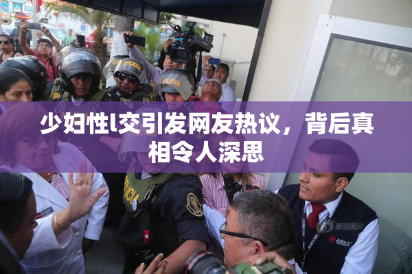 少妇性l交引发网友热议，背后真相令人深思