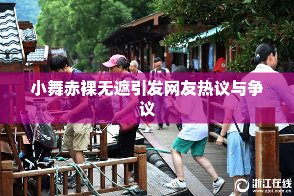 小舞赤裸无遮引发网友热议与争议