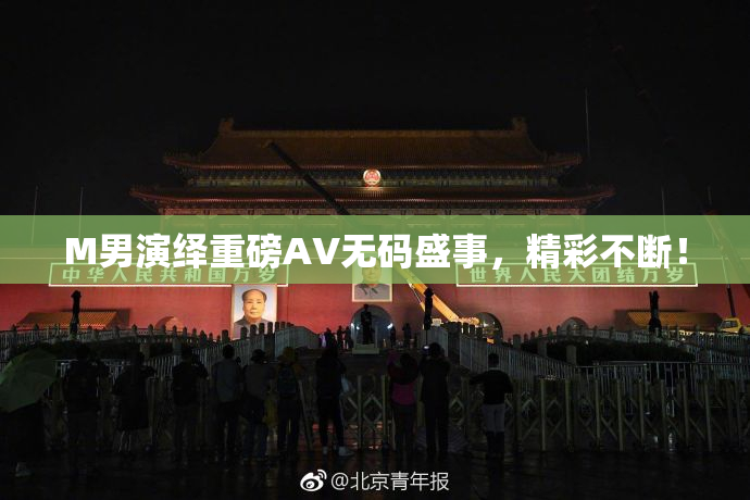 M男演绎重磅AV无码盛事，精彩不断！