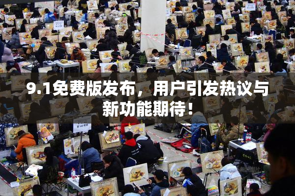 9.1免费版发布，用户引发热议与新功能期待！