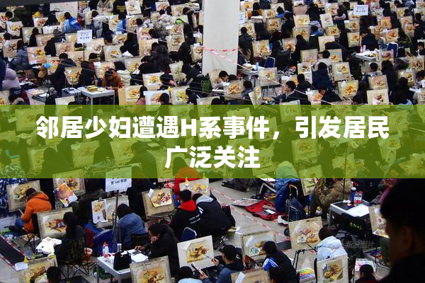 邻居少妇遭遇H系事件，引发居民广泛关注