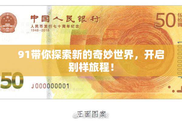 91带你探索新的奇妙世界，开启别样旅程！
