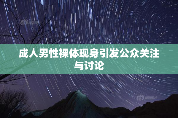 成人男性裸体现身引发公众关注与讨论