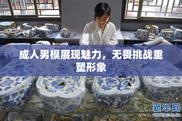 成人男模展现魅力，无畏挑战重塑形象