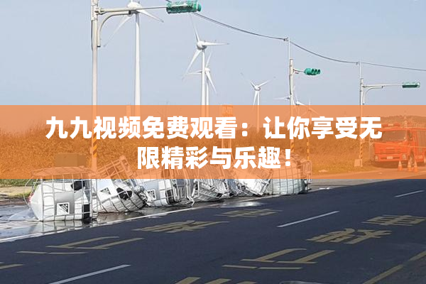 九九视频免费观看：让你享受无限精彩与乐趣！