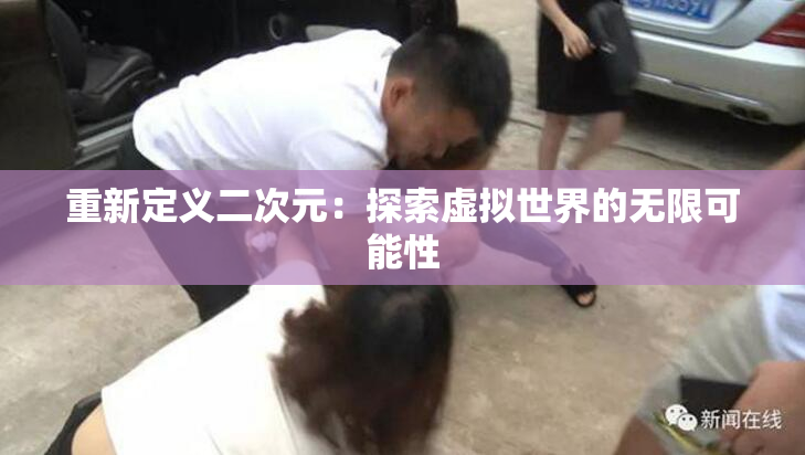 重新定义二次元：探索虚拟世界的无限可能性