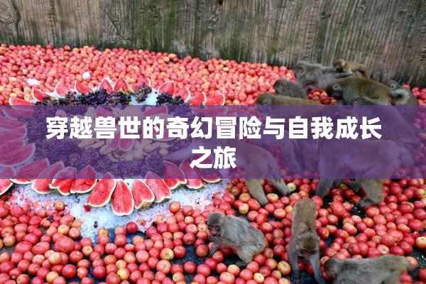 穿越兽世的奇幻冒险与自我成长之旅