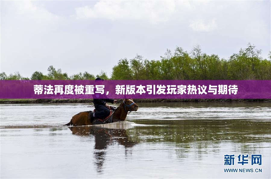 蒂法再度被重写，新版本引发玩家热议与期待