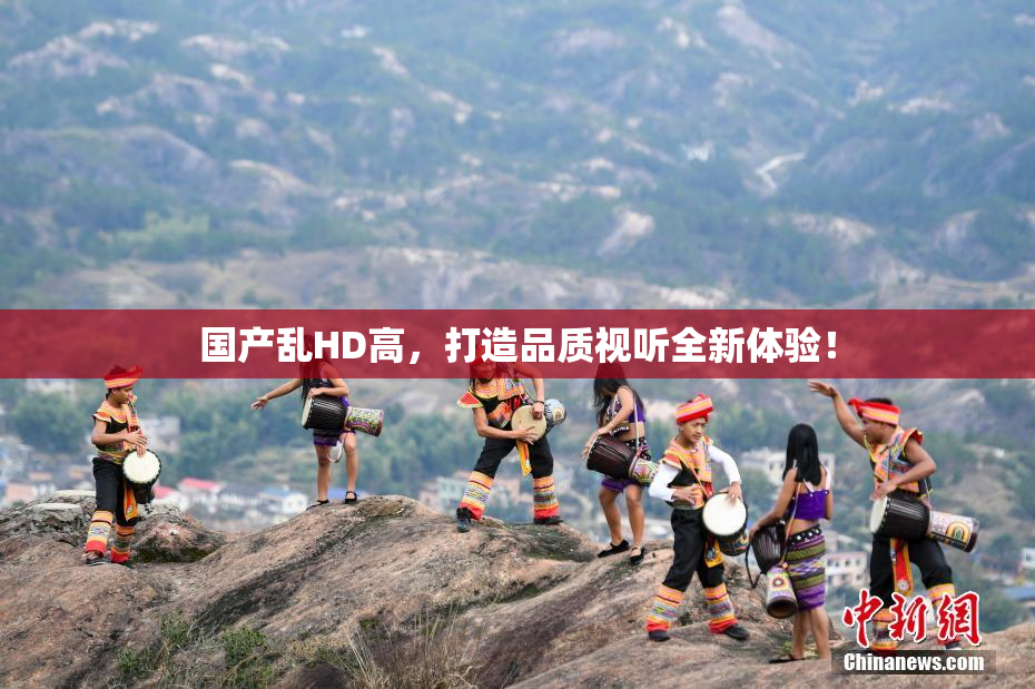 国产乱HD高，打造品质视听全新体验！