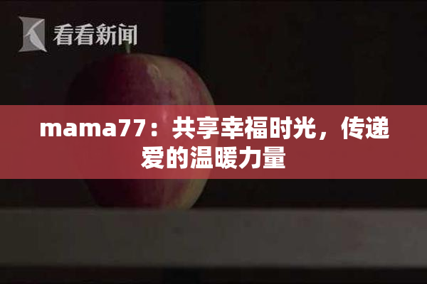 mama77：共享幸福时光，传递爱的温暖力量