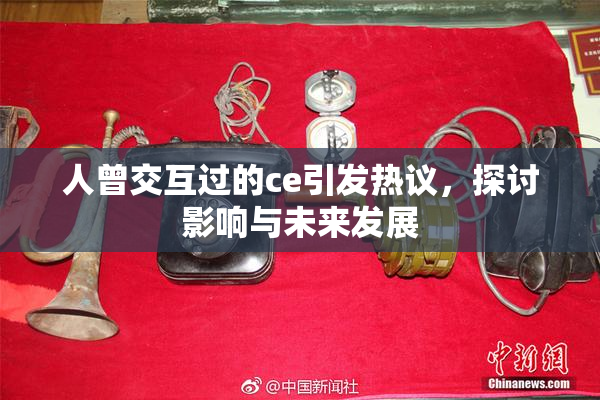 人曾交互过的ce引发热议，探讨影响与未来发展