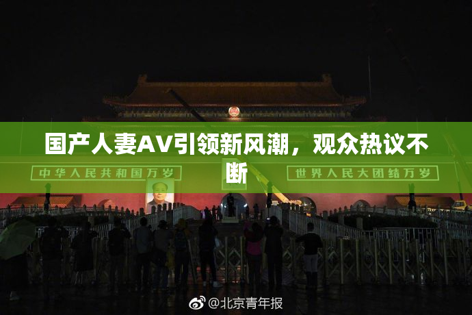 国产人妻AV引领新风潮，观众热议不断