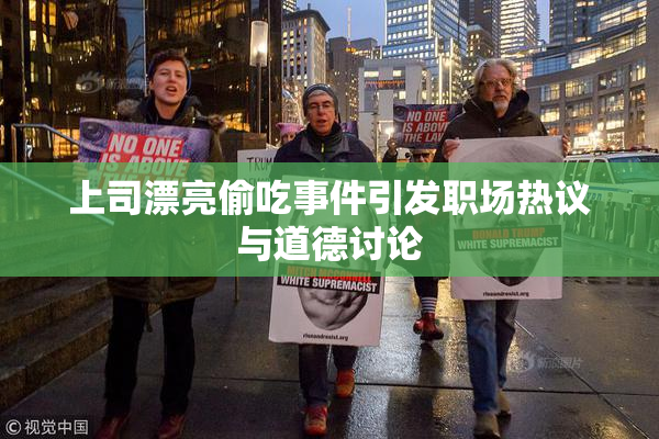 上司漂亮偷吃事件引发职场热议与道德讨论