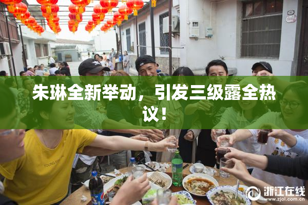 朱琳全新举动，引发三级露全热议！
