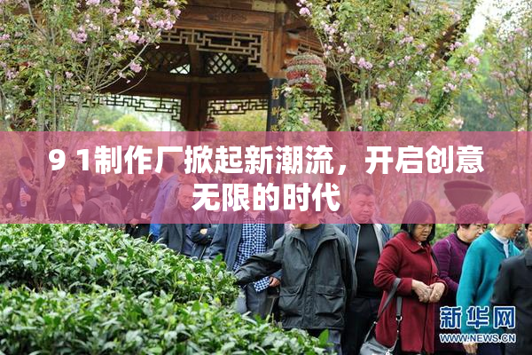 9 1制作厂掀起新潮流，开启创意无限的时代